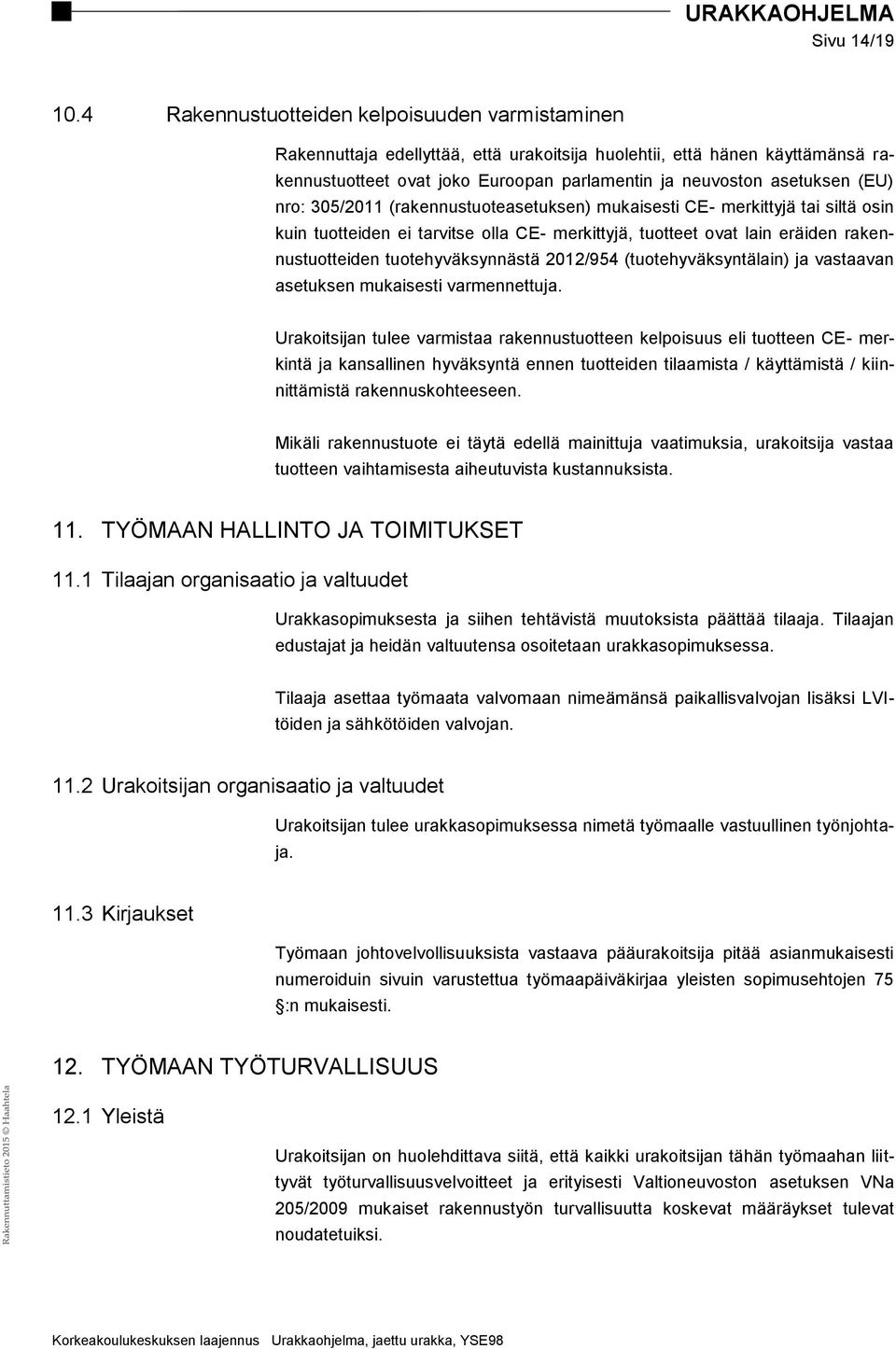 nro: 305/2011 (rakennustuoteasetuksen) mukaisesti CE- merkittyjä tai siltä osin kuin tuotteiden ei tarvitse olla CE- merkittyjä, tuotteet ovat lain eräiden rakennustuotteiden tuotehyväksynnästä