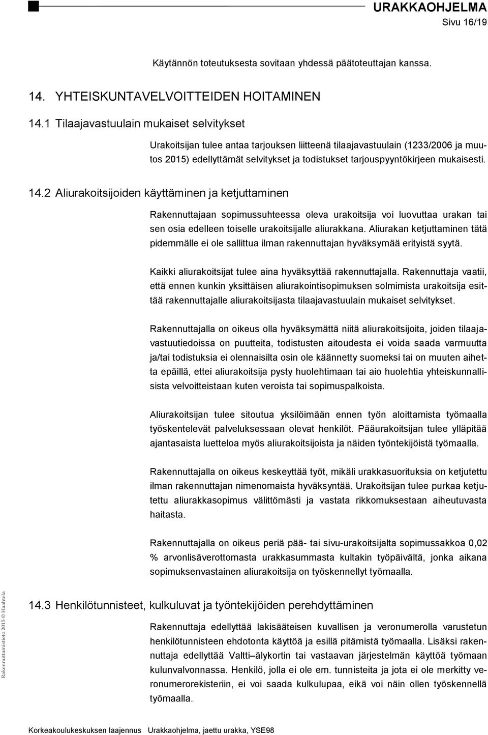 mukaisesti. 14.2 Aliurakoitsijoiden käyttäminen ja ketjuttaminen Rakennuttajaan sopimussuhteessa oleva urakoitsija voi luovuttaa urakan tai sen osia edelleen toiselle urakoitsijalle aliurakkana.