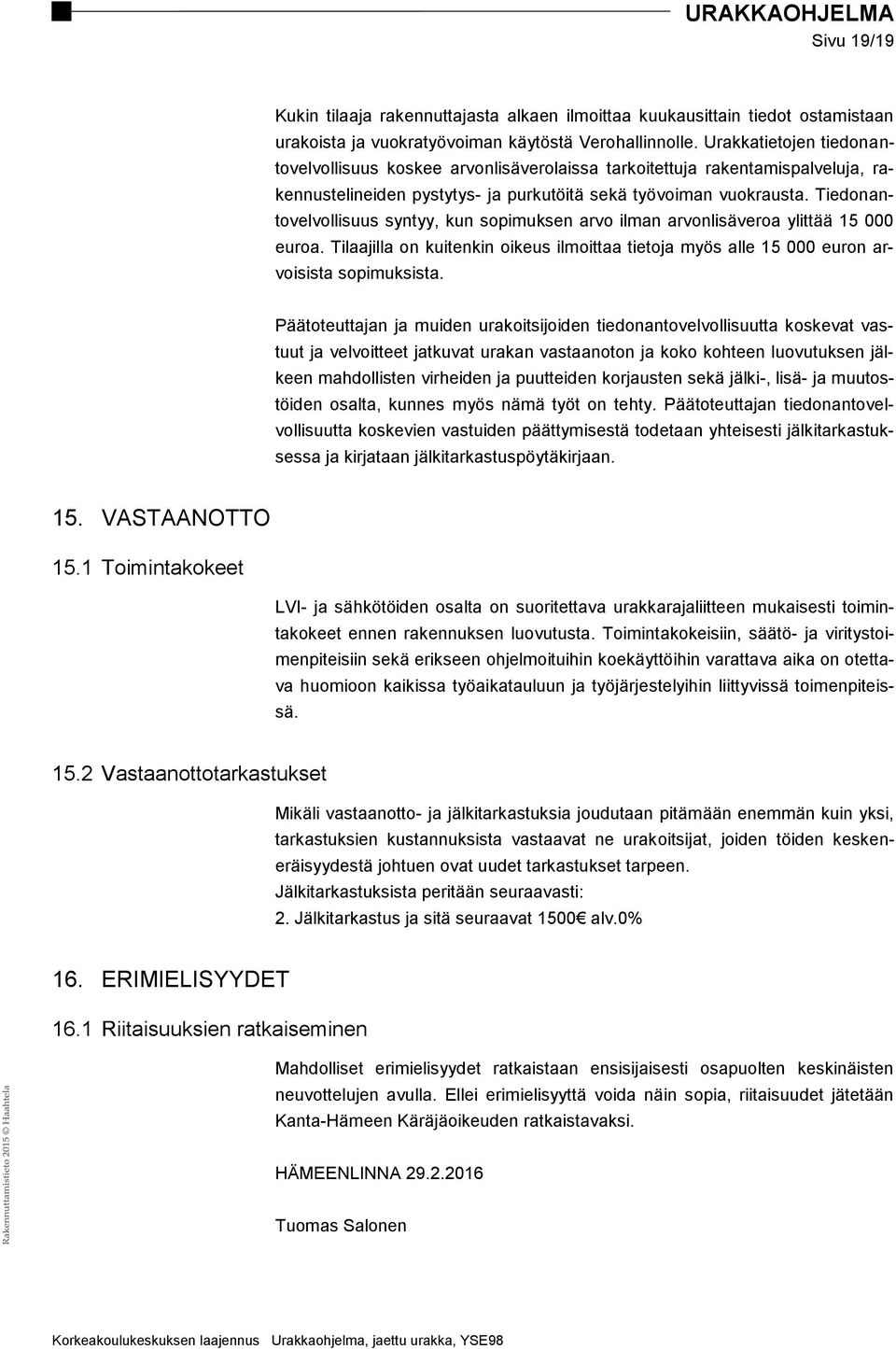 Tiedonantovelvollisuus syntyy, kun sopimuksen arvo ilman arvonlisäveroa ylittää 15 000 euroa. Tilaajilla on kuitenkin oikeus ilmoittaa tietoja myös alle 15 000 euron arvoisista sopimuksista.