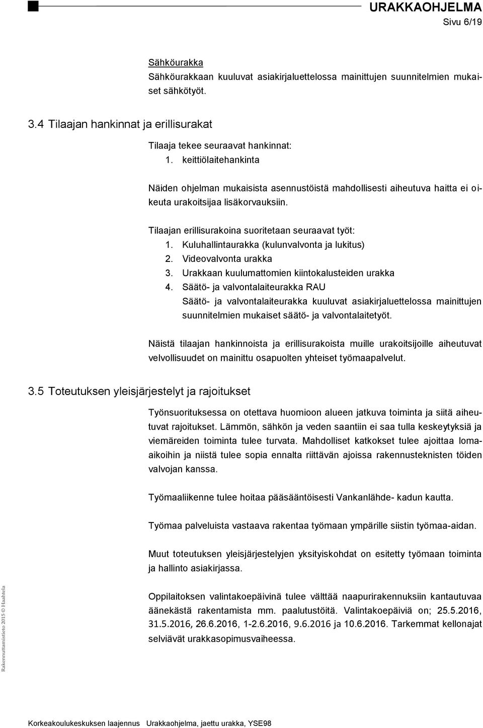 Kuluhallintaurakka (kulunvalvonta ja lukitus) 2. Videovalvonta urakka 3. Urakkaan kuulumattomien kiintokalusteiden urakka 4.