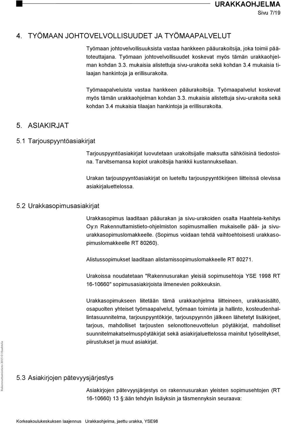 Työmaapalveluista vastaa hankkeen pääurakoitsija. Työmaapalvelut koskevat myös tämän urakkaohjelman kohdan 3.3. mukaisia alistettuja sivu-urakoita sekä kohdan 3.