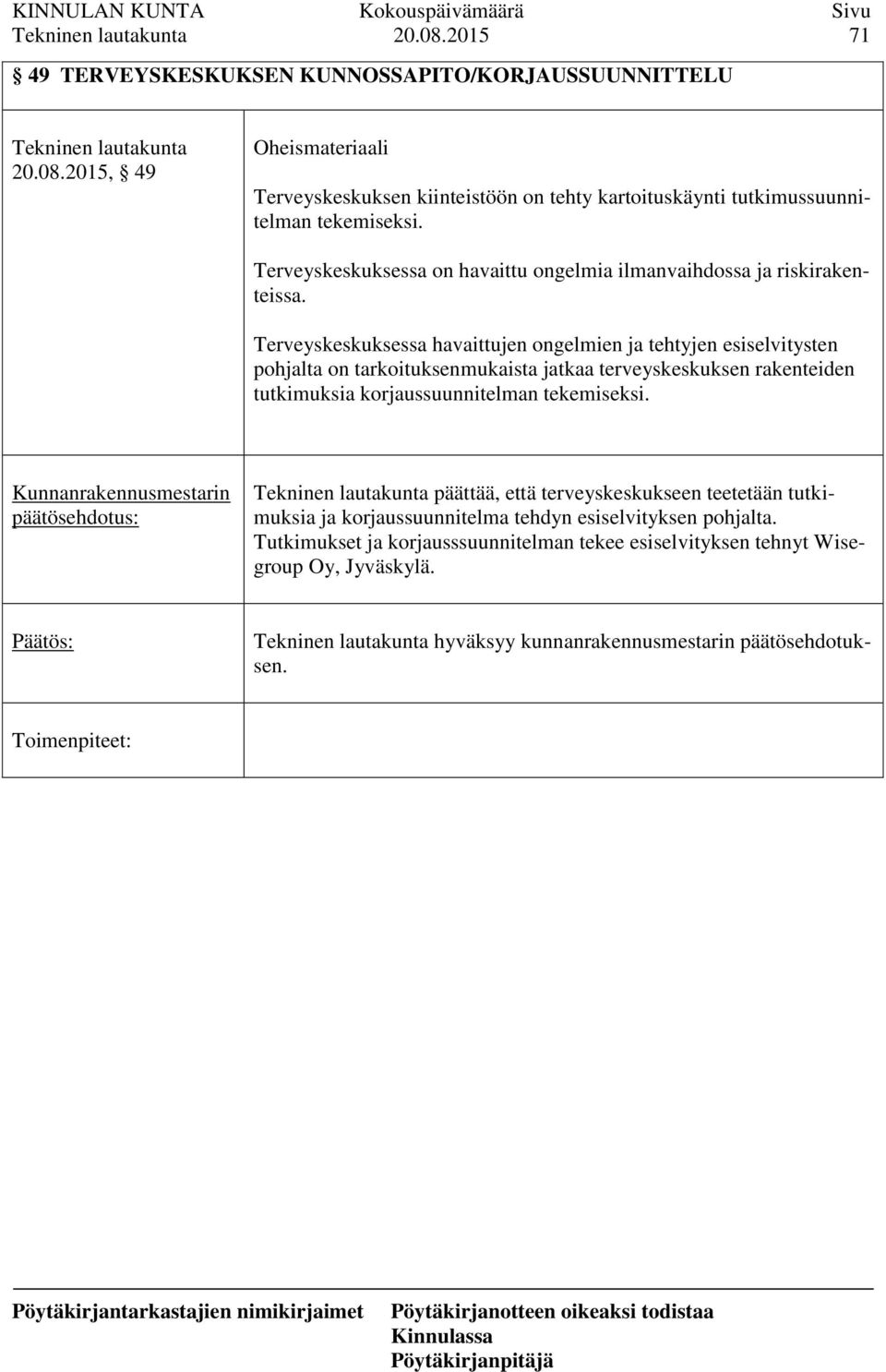 Terveyskeskuksessa havaittujen ongelmien ja tehtyjen esiselvitysten pohjalta on tarkoituksenmukaista jatkaa terveyskeskuksen rakenteiden tutkimuksia korjaussuunnitelman tekemiseksi.