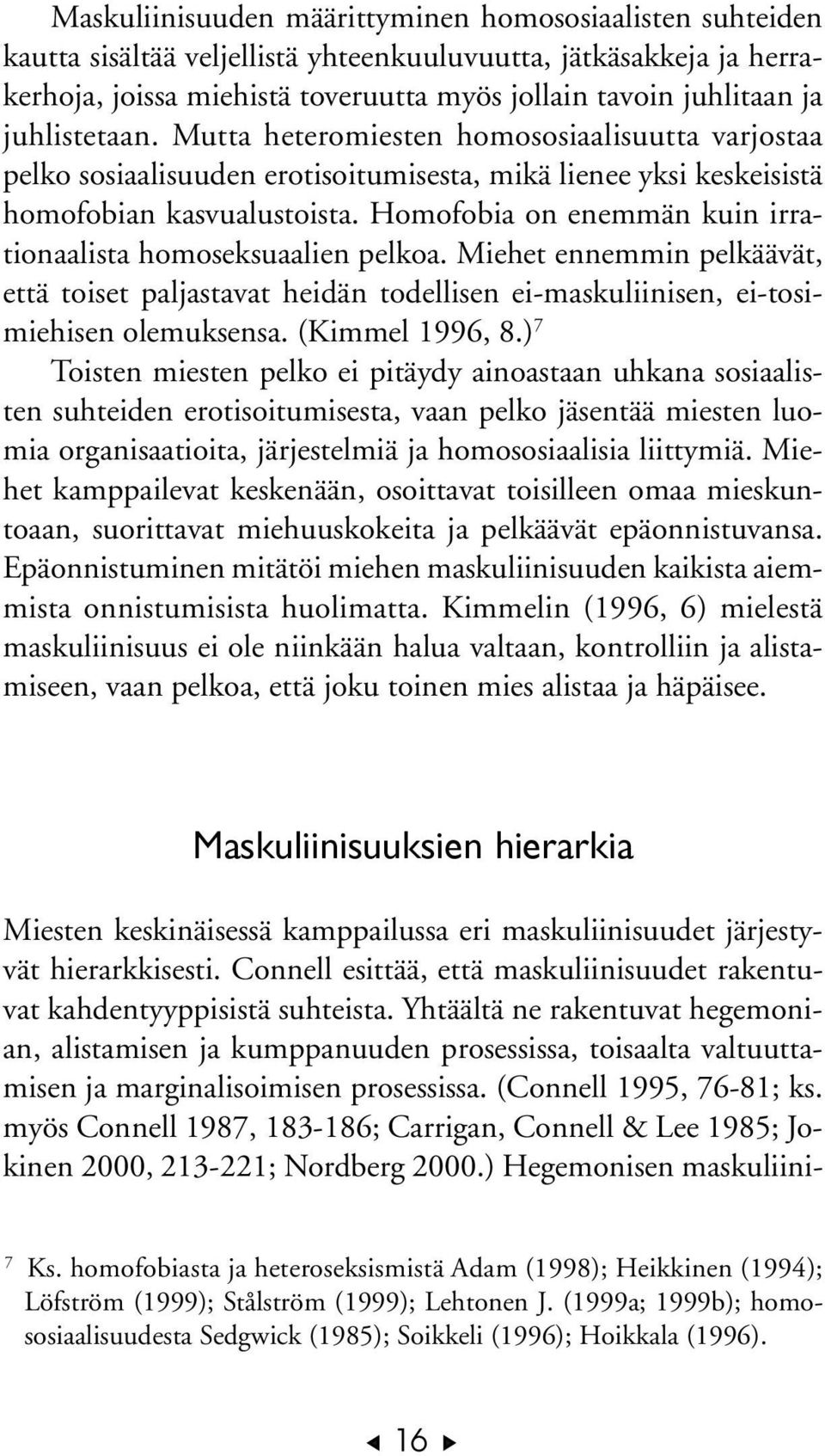 Homofobia on enemmän kuin irrationaalista homoseksuaalien pelkoa. Miehet ennemmin pelkäävät, että toiset paljastavat heidän todellisen ei-maskuliinisen, ei-tosimiehisen olemuksensa. (Kimmel 1996, 8.