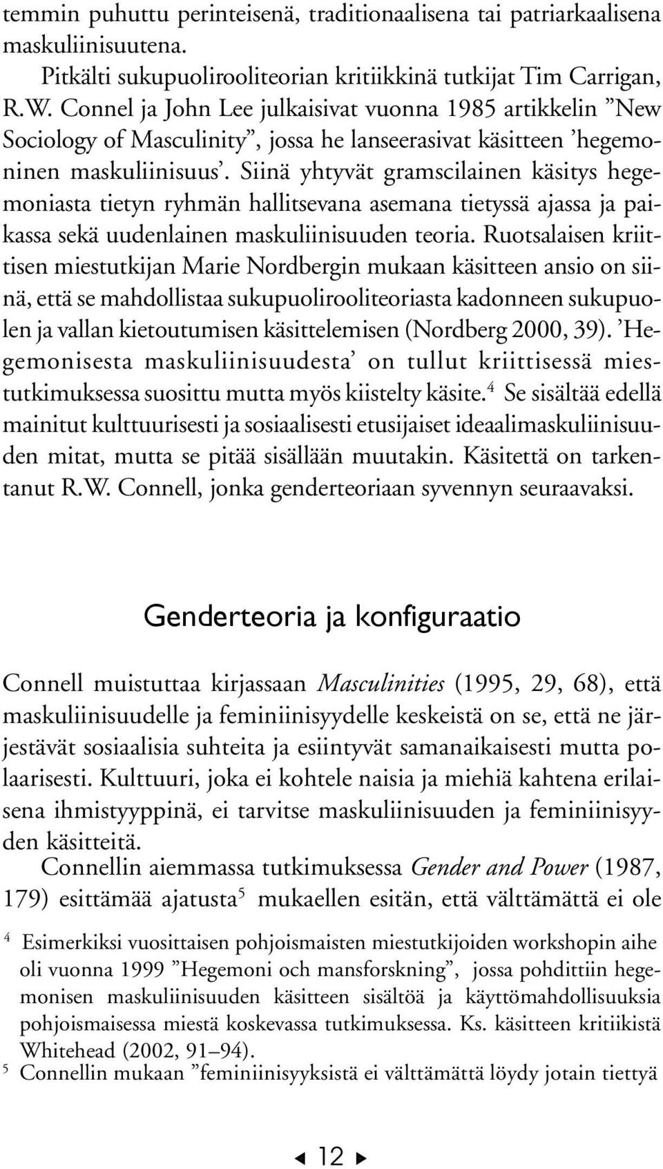 Siinä yhtyvät gramscilainen käsitys hegemoniasta tietyn ryhmän hallitsevana asemana tietyssä ajassa ja paikassa sekä uudenlainen maskuliinisuuden teoria.