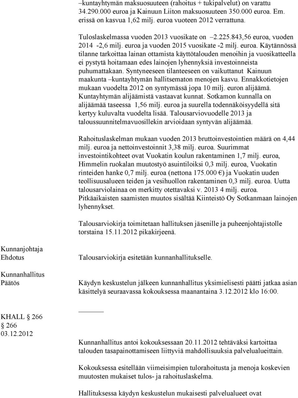 vuoden 2014-2,6 milj. euroa ja vuoden 2015 vuosikate -2 milj. euroa. Käytännössä tilanne tarkoittaa lainan ottamista käyttötalouden menoihin ja vuosikatteella ei pystytä hoitamaan edes lainojen lyhennyksiä investoinneista puhumattakaan.