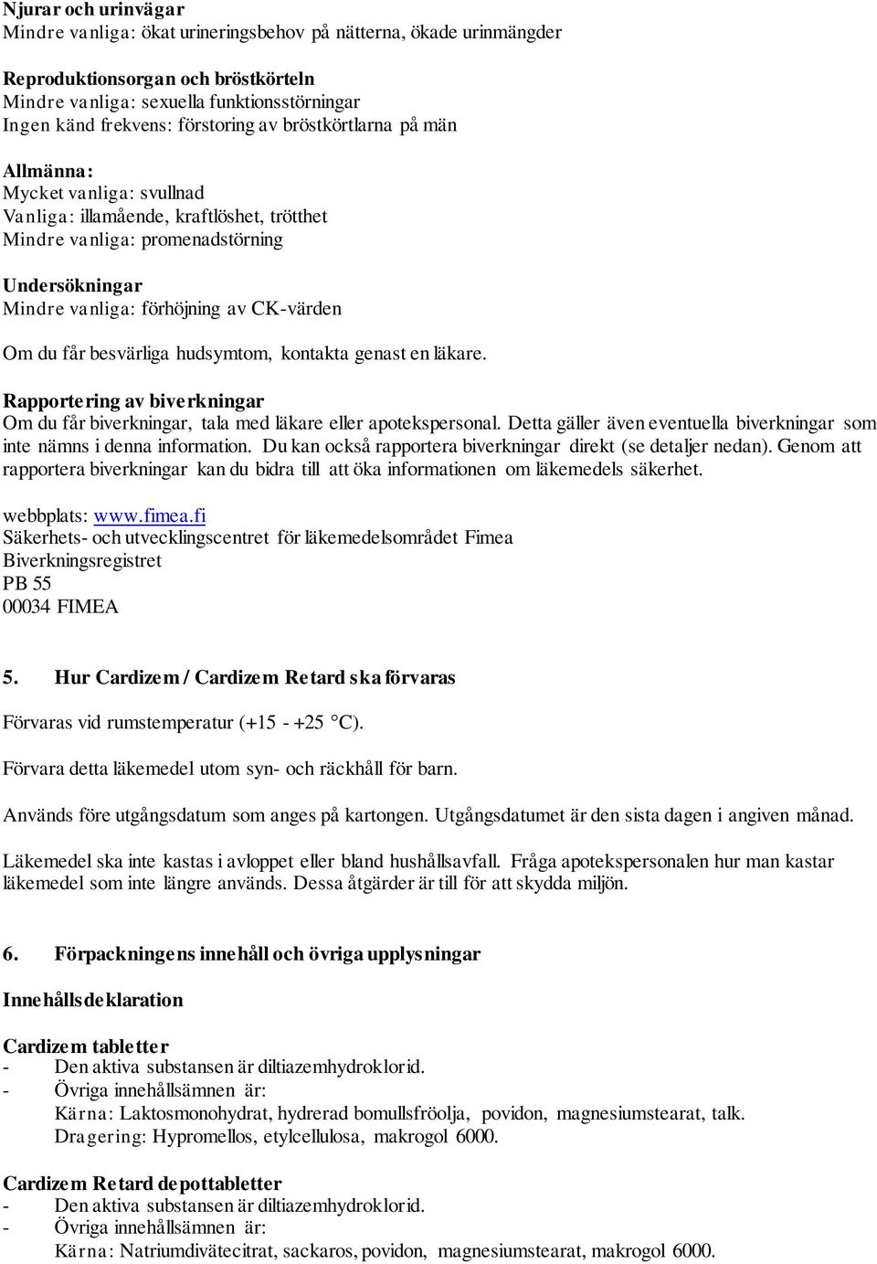 CK-värden Om du får besvärliga hudsymtom, kontakta genast en läkare. Rapportering av biverkningar Om du får biverkningar, tala med läkare eller apotekspersonal.