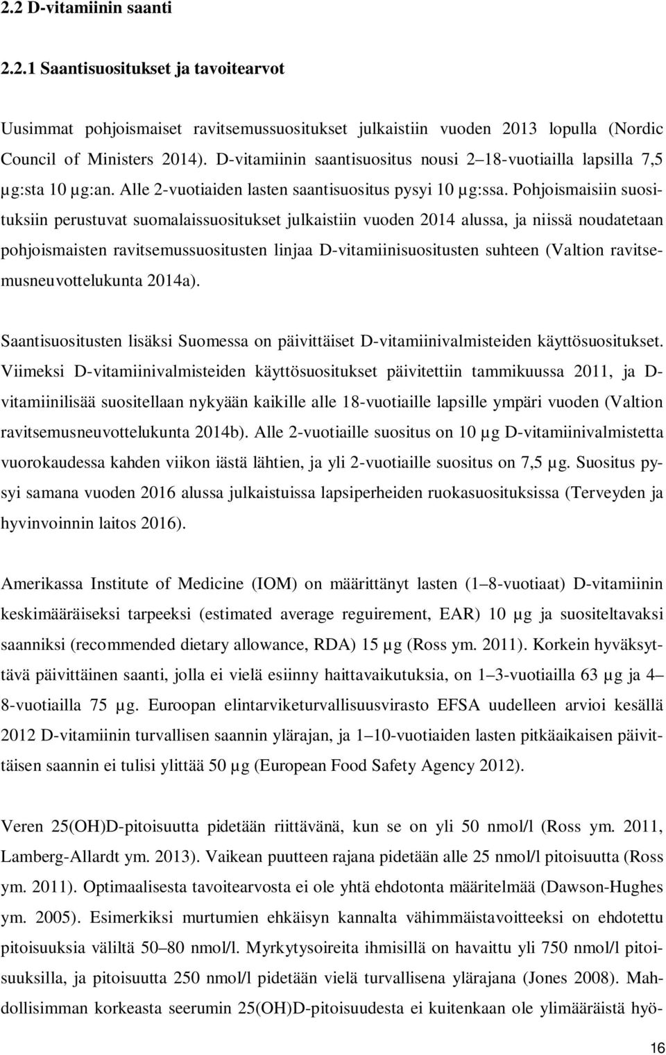 Pohjoismaisiin suosituksiin perustuvat suomalaissuositukset julkaistiin vuoden 2014 alussa, ja niissä noudatetaan pohjoismaisten ravitsemussuositusten linjaa D-vitamiinisuositusten suhteen (Valtion