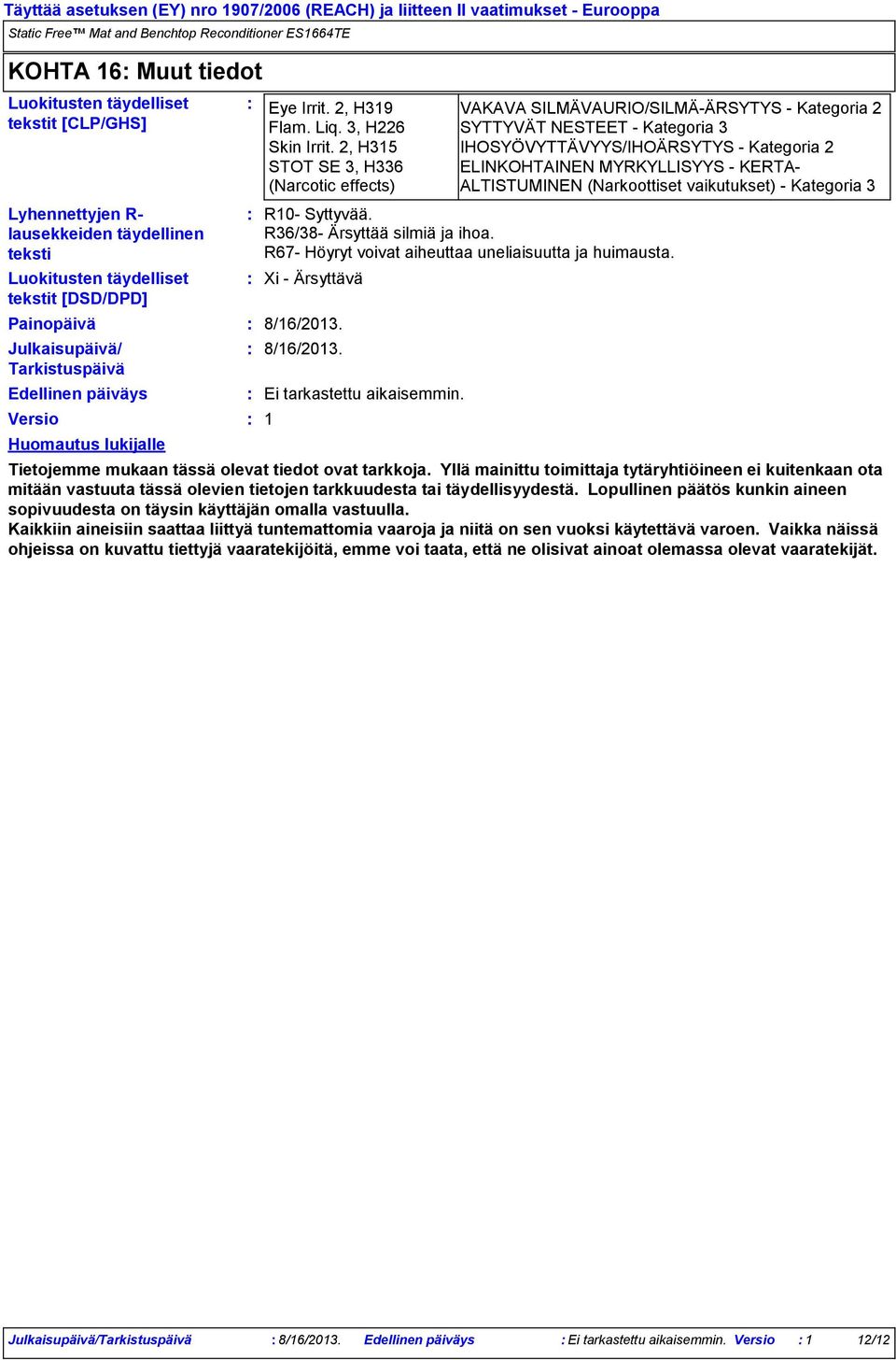 2, H315 IHOSYÖVYTTÄVYYS/IHOÄRSYTYS Kategoria 2 STOT SE 3, H336 (Narcotic effects) R10 Syttyvää. R36/38 Ärsyttää silmiä ja ihoa. R67 Höyryt voivat aiheuttaa uneliaisuutta ja huimausta.