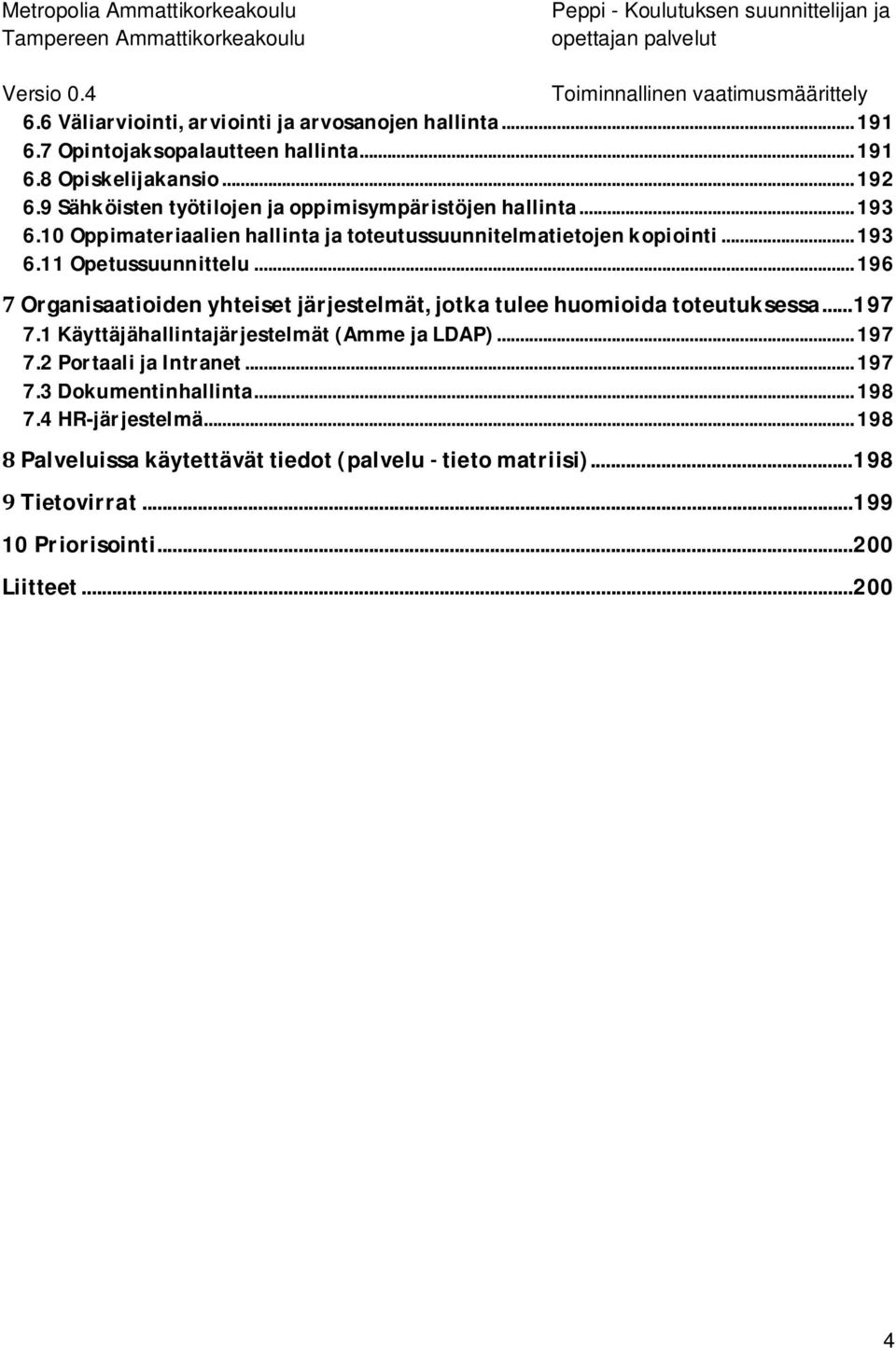 .. 196 Organisaatioiden yhteiset järjestelmät, jotka tulee huomioida toteutuksessa... 197 7.1 Käyttäjähallintajärjestelmät (Amme ja LDAP)... 197 7.2 Portaali ja Intranet... 197 7.3 Dokumentinhallinta.