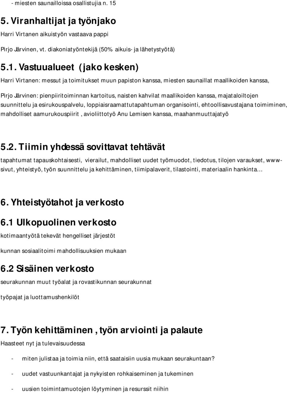 Vastuualueet (jako kesken) Harri Virtanen: messut ja toimitukset muun papiston kanssa, miesten saunaillat maallikoiden kanssa, Pirjo Järvinen: pienpiiritoiminnan kartoitus, naisten kahvilat