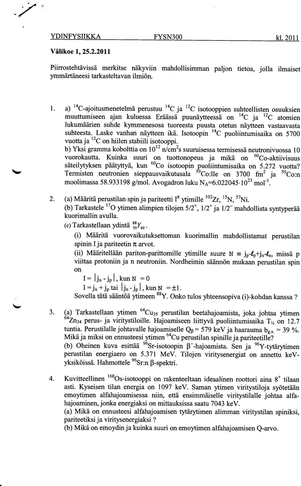 a) 14 C-ajoitusmenetelma perustuu 14 C ja 12 C isotooppien suhteellisten osuuksien muuttumiseen ajan kuluessa Eraassa puunaytteessa on 14 C ja 12 C atomien lukumaarien suhde kymmenesosa tuoreesta