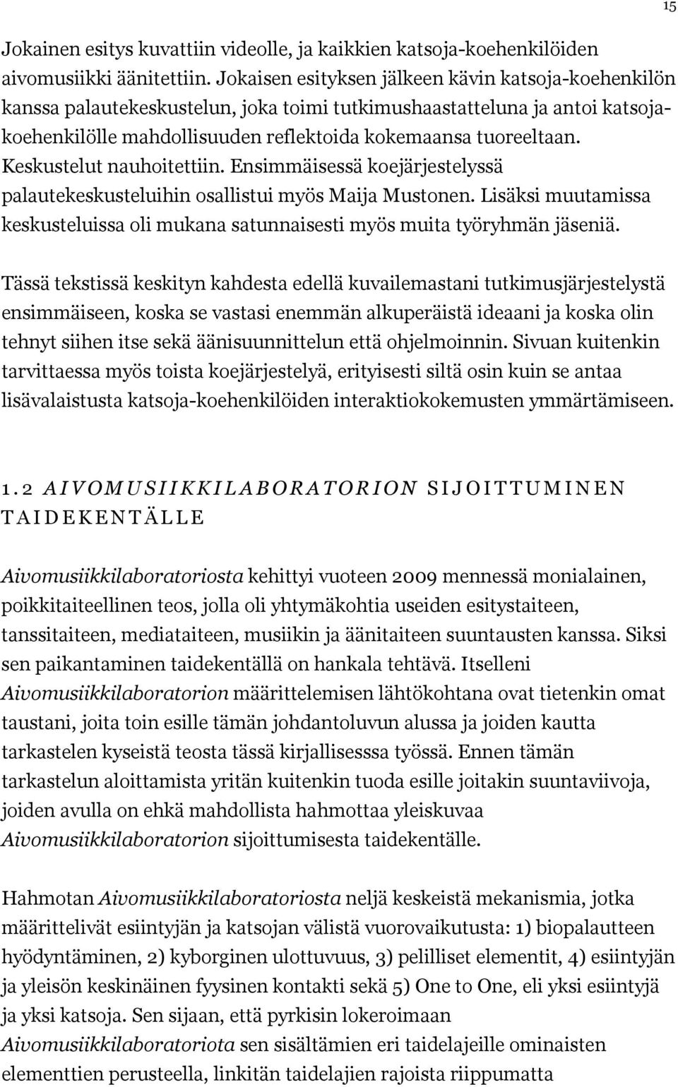 Keskustelut nauhoitettiin. Ensimmäisessä koejärjestelyssä palautekeskusteluihin osallistui myös Maija Mustonen. Lisäksi muutamissa keskusteluissa oli mukana satunnaisesti myös muita työryhmän jäseniä.