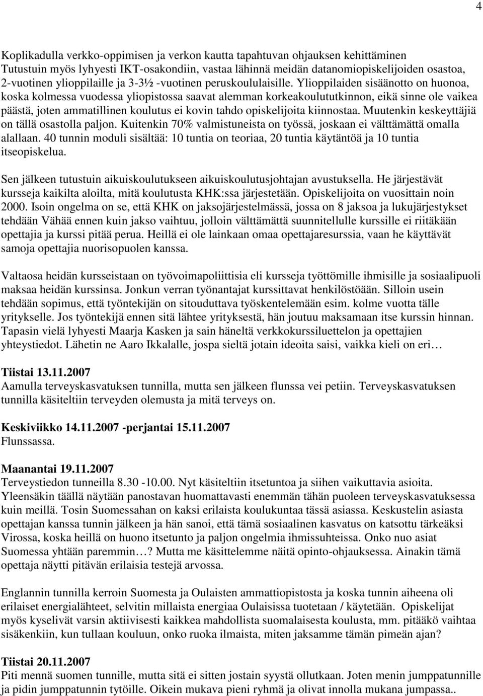 Ylioppilaiden sisäänotto on huonoa, koska kolmessa vuodessa yliopistossa saavat alemman korkeakoulututkinnon, eikä sinne ole vaikea päästä, joten ammatillinen koulutus ei kovin tahdo opiskelijoita