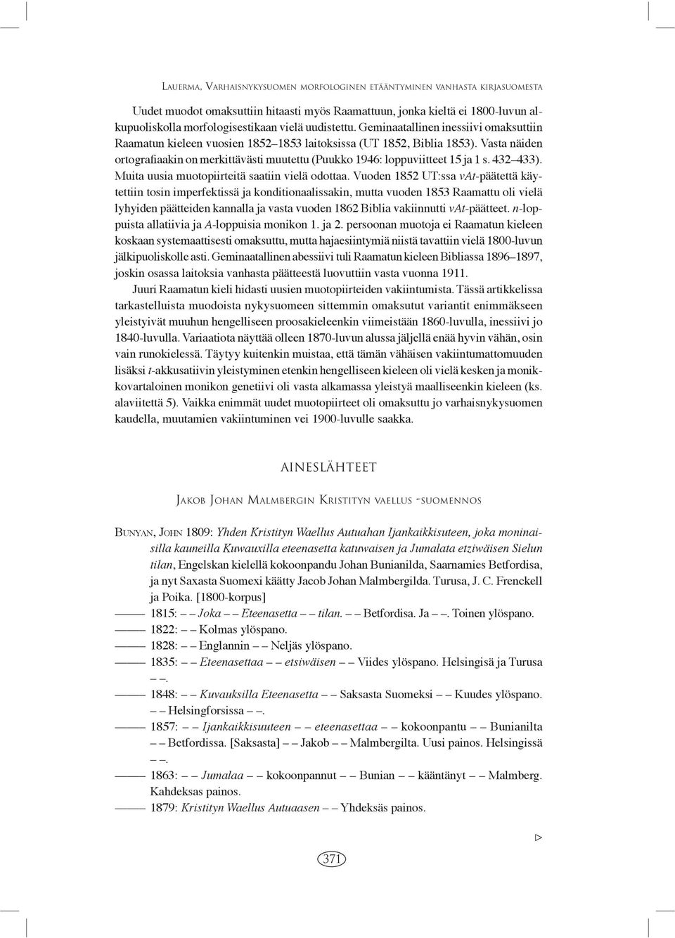 Vasta näiden ortografiaakin on merkittävästi muutettu (Puukko 1946: loppuviitteet 15 ja 1 s. 432 433). Muita uusia muotopiirteitä saatiin vielä odottaa.