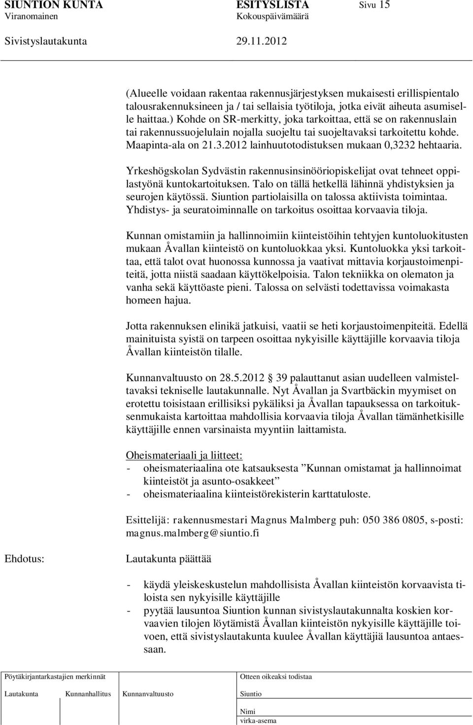 2012 lainhuutotodistuksen mukaan 0,3232 hehtaaria. Yrkeshögskolan Sydvästin rakennusinsinööriopiskelijat ovat tehneet oppilastyönä kuntokartoituksen.