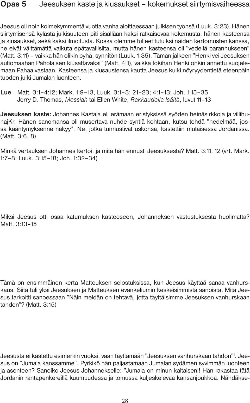 Koska olemme tulleet tutuiksi näiden kertomusten kanssa, ne eivät välttämättä vaikuta epätavallisilta, mutta hänen kasteensa oli vedellä parannukseen (Matt.