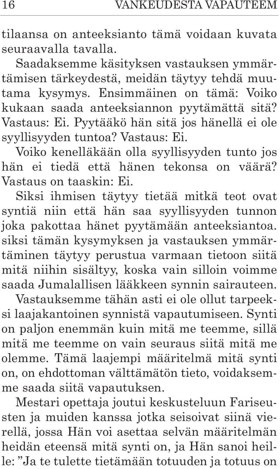 Vastaus on taaskin: Ei. Siksi ihmisen täytyy tietää mitkä teot ovat syntiä niin että hän saa syyllisyyden tunnon joka pakottaa hänet pyytämään anteeksiantoa.