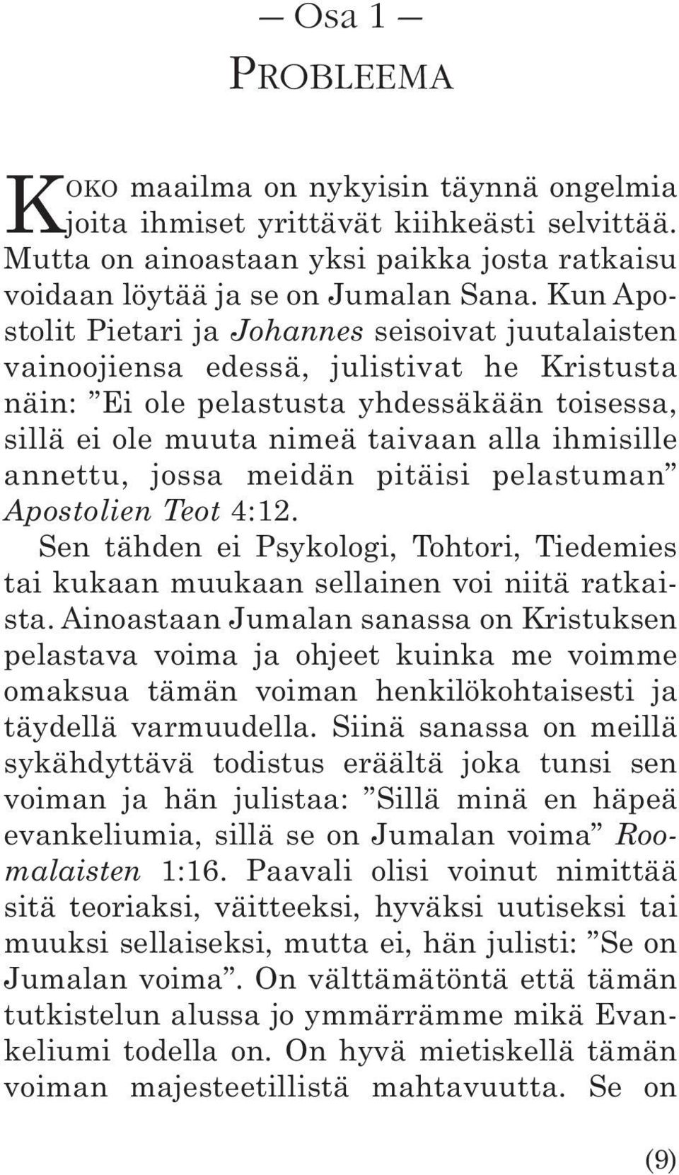 annettu, jossa meidän pitäisi pelastuman Apostolien Teot 4:12. Sen tähden ei Psykologi, Tohtori, Tiedemies tai kukaan muukaan sellainen voi niitä ratkaista.