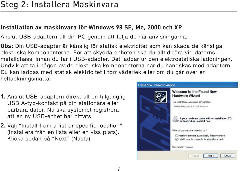 För att skydda enheten ska du alltid röra vid datorns metallchassi innan du tar i USB-adapter. Det laddar ur den elektrostatiska laddningen.