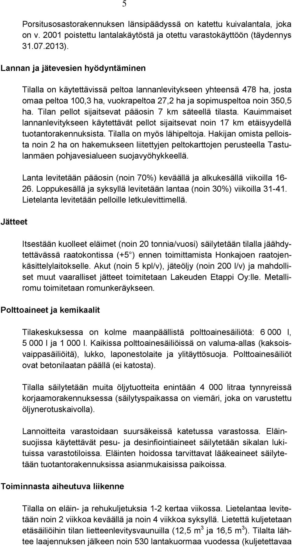 Tilan pellot sijaitsevat pääosin 7 km säteellä tilasta. Kauimmaiset lannanlevitykseen käytettävät pellot sijaitsevat noin 17 km etäisyydellä tuotantorakennuksista. Tilalla on myös lähipeltoja.