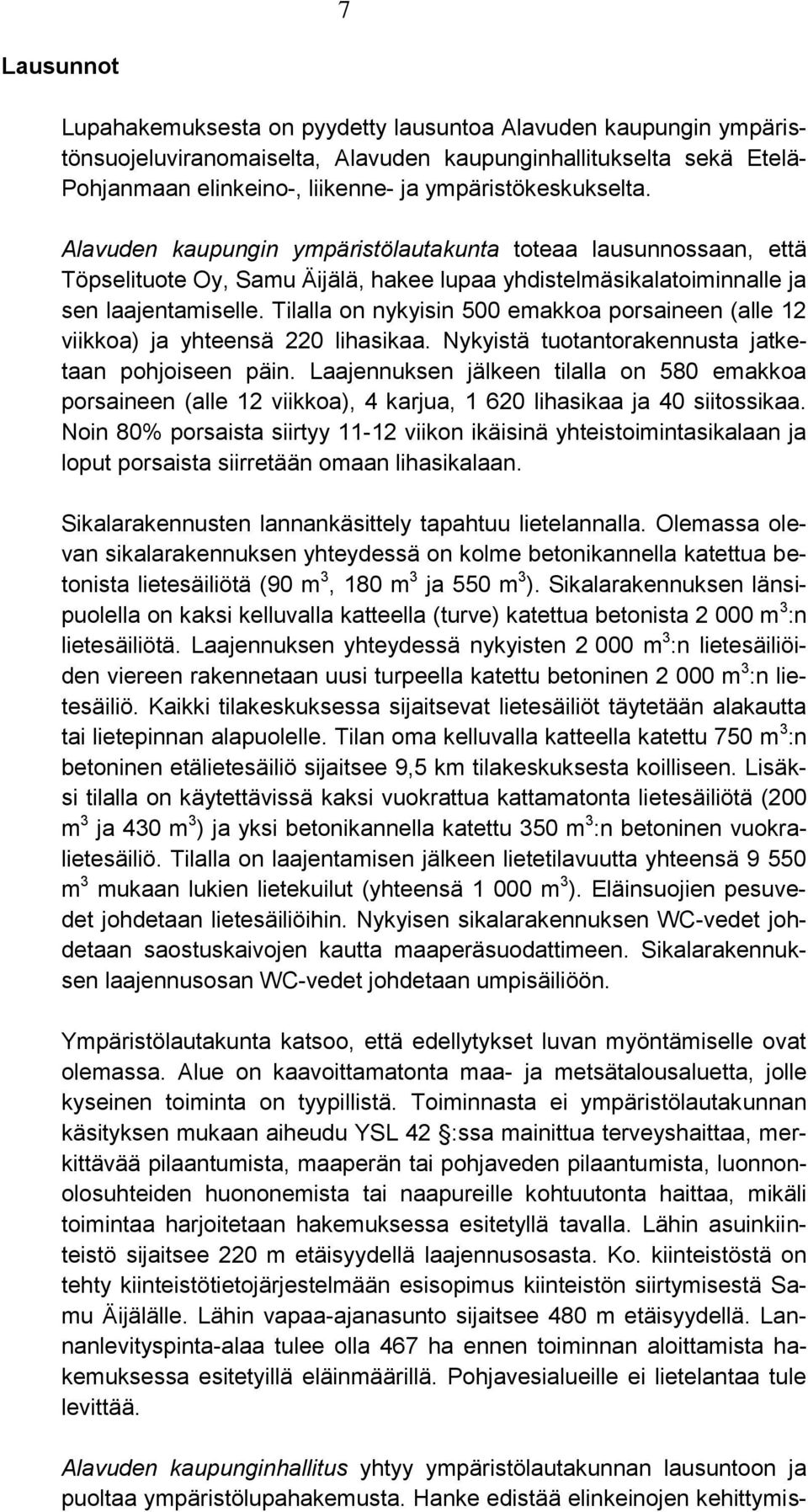 Tilalla on nykyisin 500 emakkoa porsaineen (alle 12 viikkoa) ja yhteensä 220 lihasikaa. Nykyistä tuotantorakennusta jatketaan pohjoiseen päin.