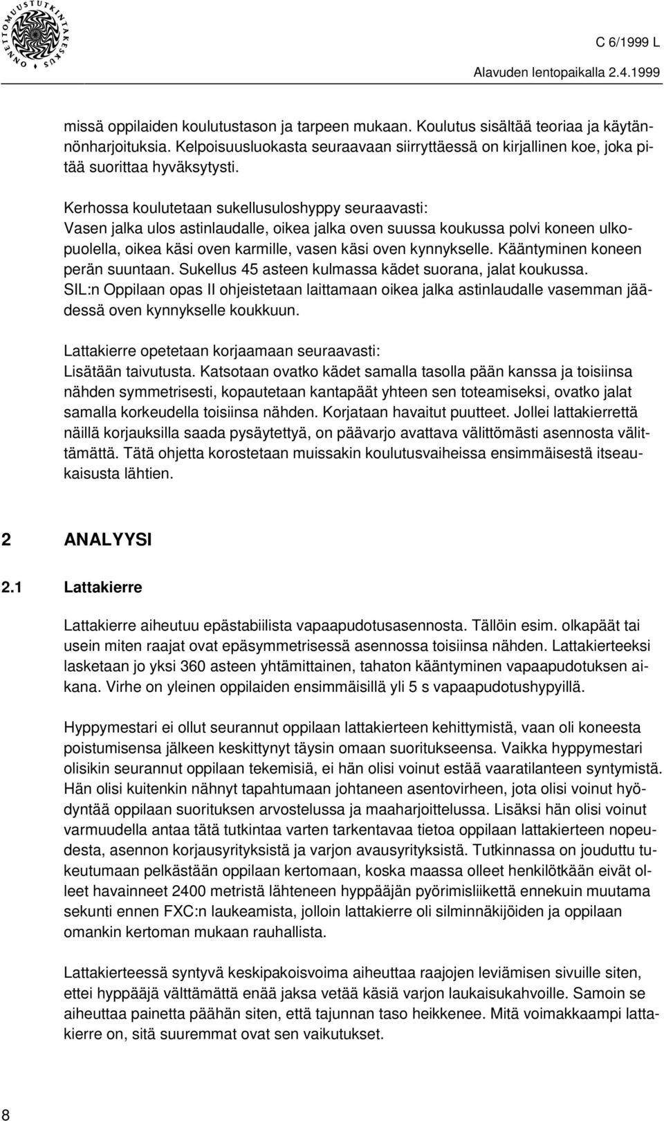 Kerhossa koulutetaan sukellusuloshyppy seuraavasti: Vasen jalka ulos astinlaudalle, oikea jalka oven suussa koukussa polvi koneen ulkopuolella, oikea käsi oven karmille, vasen käsi oven kynnykselle.