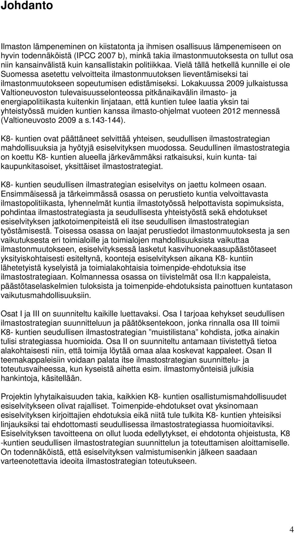 Lokakuussa 2009 julkaistussa Valtioneuvoston tulevaisuusselonteossa pitkänaikavälin ilmasto- ja energiapolitiikasta kuitenkin linjataan, että kuntien tulee laatia yksin tai yhteistyössä muiden