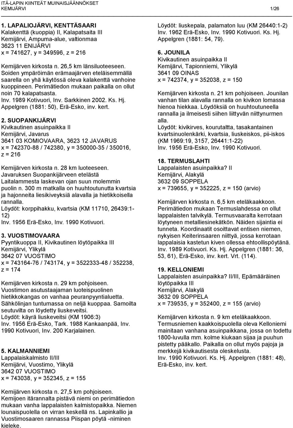 1989 Kotivuori, Inv. Sarkkinen 2002. Ks. Hj. Appelgren (1881: 50), Erä-Esko, inv. kert. 2. SUOPANKIJÄRVI Kemijärvi, Javarus 3641 03 KOMIOVAARA, 3623 12 JAVARUS x = 742370-88 / 742380, y = 350000-35 / 350016, z = 216 Kemijärven kirkosta n.