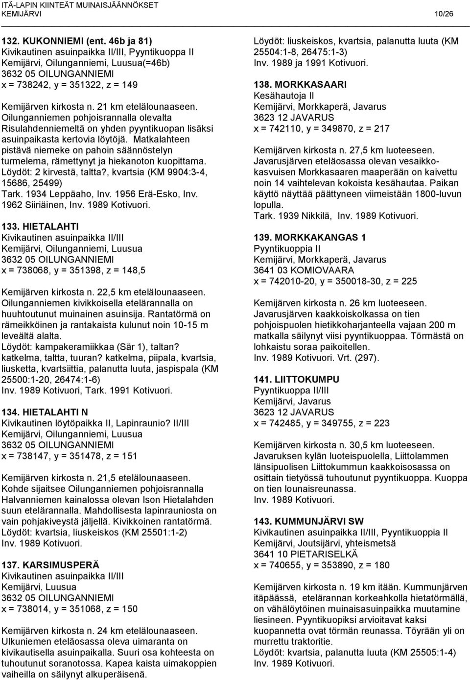 Matkalahteen pistävä niemeke on pahoin säännöstelyn turmelema, rämettynyt ja hiekanoton kuopittama. Löydöt: 2 kirvestä, taltta?, kvartsia (KM 9904:3-4, 15686, 25499) Tark. 1934 Leppäaho, Inv.