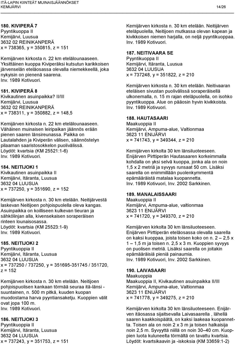 II/III x = 738311, y = 350882, z = 148,5 Kemijärven kirkosta n. 22 km etelälounaaseen. Vähäinen muinaisen leiripaikan jäännös erään pienen saaren länsireunassa.