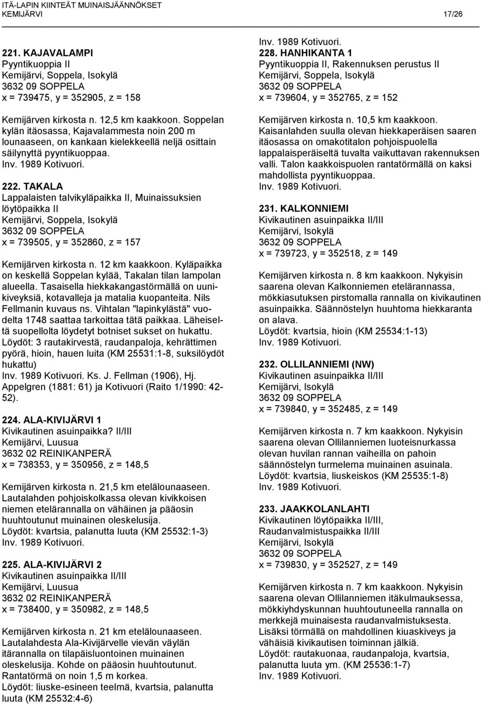 TAKALA Lappalaisten talvikyläpaikka II, Muinaissuksien löytöpaikka II Kemijärvi, Soppela, Isokylä x = 739505, y = 352860, z = 157 Kemijärven kirkosta n. 12 km kaakkoon.