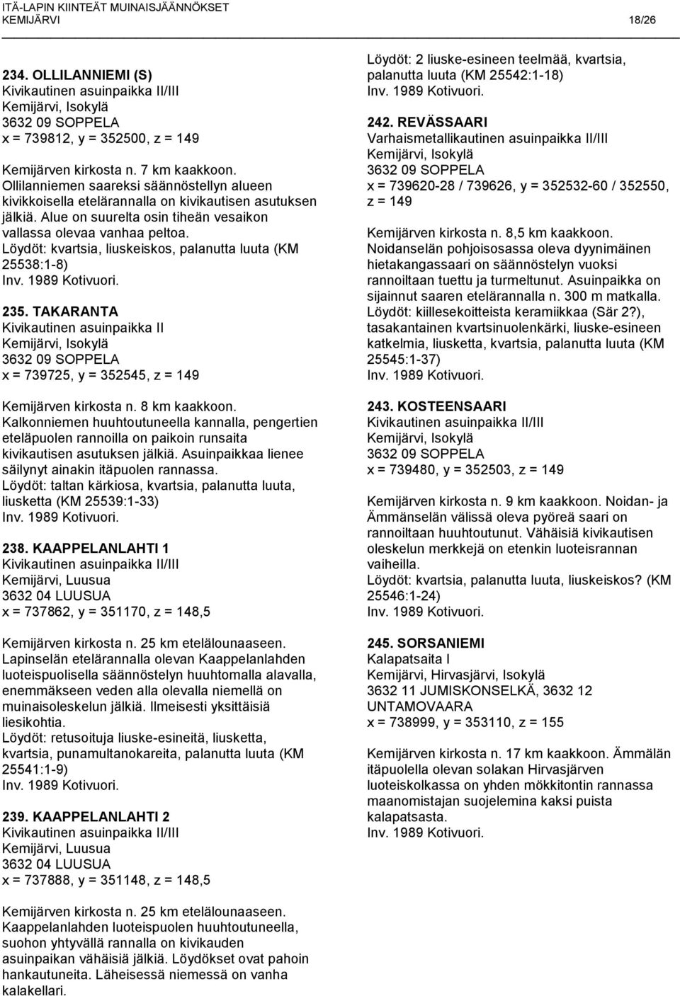 Löydöt: kvartsia, liuskeiskos, palanutta luuta (KM 25538:1-8) 235. TAKARANTA x = 739725, y = 352545, z = 149 Kemijärven kirkosta n. 8 km kaakkoon.