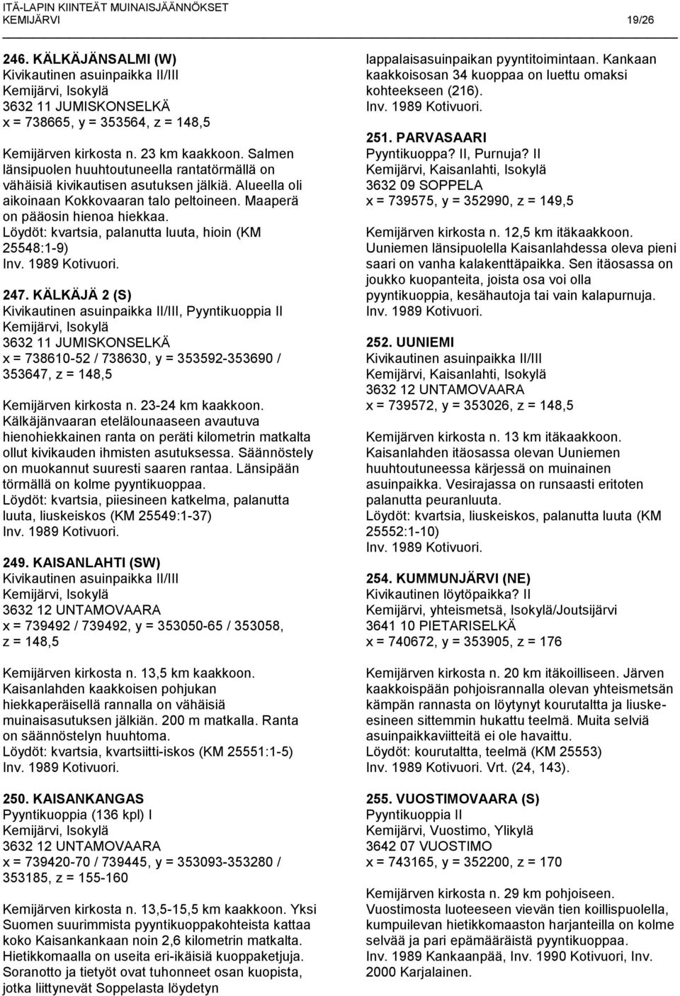 Löydöt: kvartsia, palanutta luuta, hioin (KM 25548:1-9) 247. KÄLKÄJÄ 2 (S), 3632 11 JUMISKONSELKÄ x = 738610-52 / 738630, y = 353592-353690 / 353647, z = 148,5 Kemijärven kirkosta n.