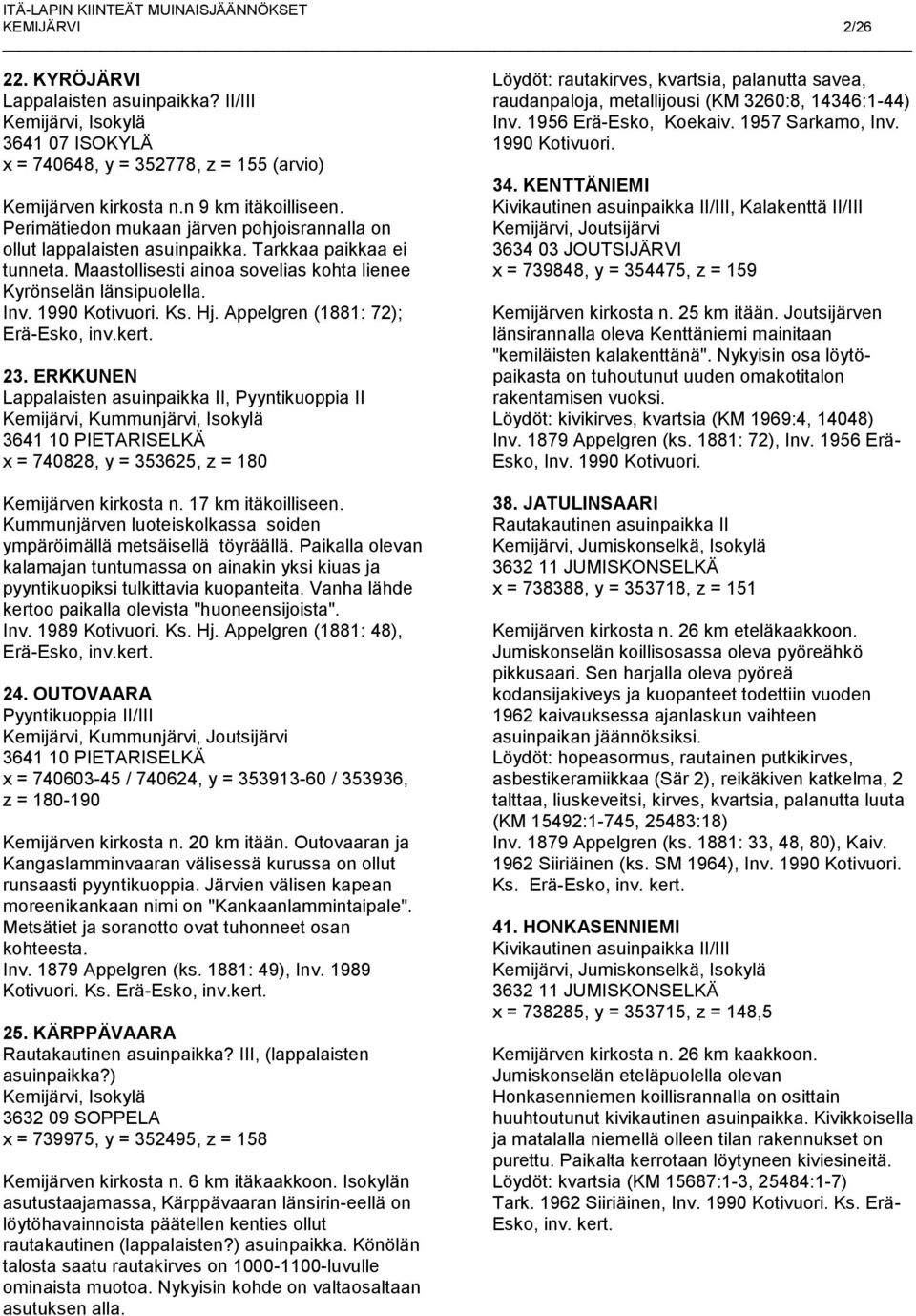 Appelgren (1881: 72); Erä-Esko, inv.kert. 23. ERKKUNEN Lappalaisten asuinpaikka II, Kemijärvi, Kummunjärvi, Isokylä 3641 10 PIETARISELKÄ x = 740828, y = 353625, z = 180 Kemijärven kirkosta n.