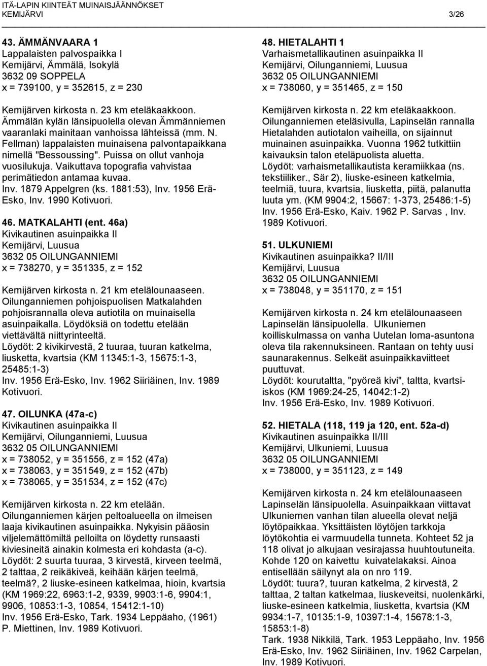 Puissa on ollut vanhoja vuosilukuja. Vaikuttava topografia vahvistaa perimätiedon antamaa kuvaa. Inv. 1879 Appelgren (ks. 1881:53), Inv. 1956 Erä- Esko, 46. MATKALAHTI (ent.