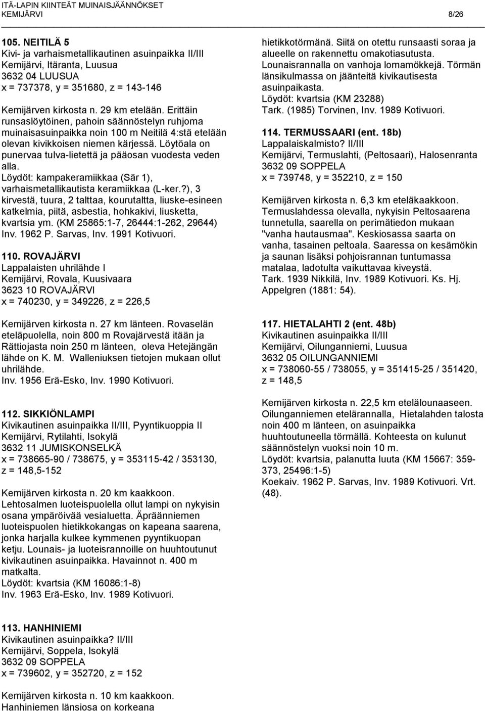 Löytöala on punervaa tulva-lietettä ja pääosan vuodesta veden alla. Löydöt: kampakeramiikkaa (Sär 1), varhaismetallikautista keramiikkaa (L-ker.