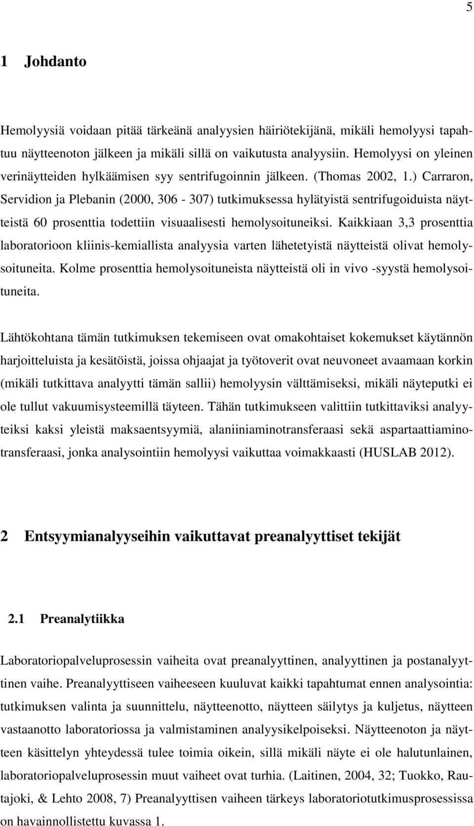 ) Carraron, Servidion ja Plebanin (2000, 306-307) tutkimuksessa hylätyistä sentrifugoiduista näytteistä 60 prosenttia todettiin visuaalisesti hemolysoituneiksi.