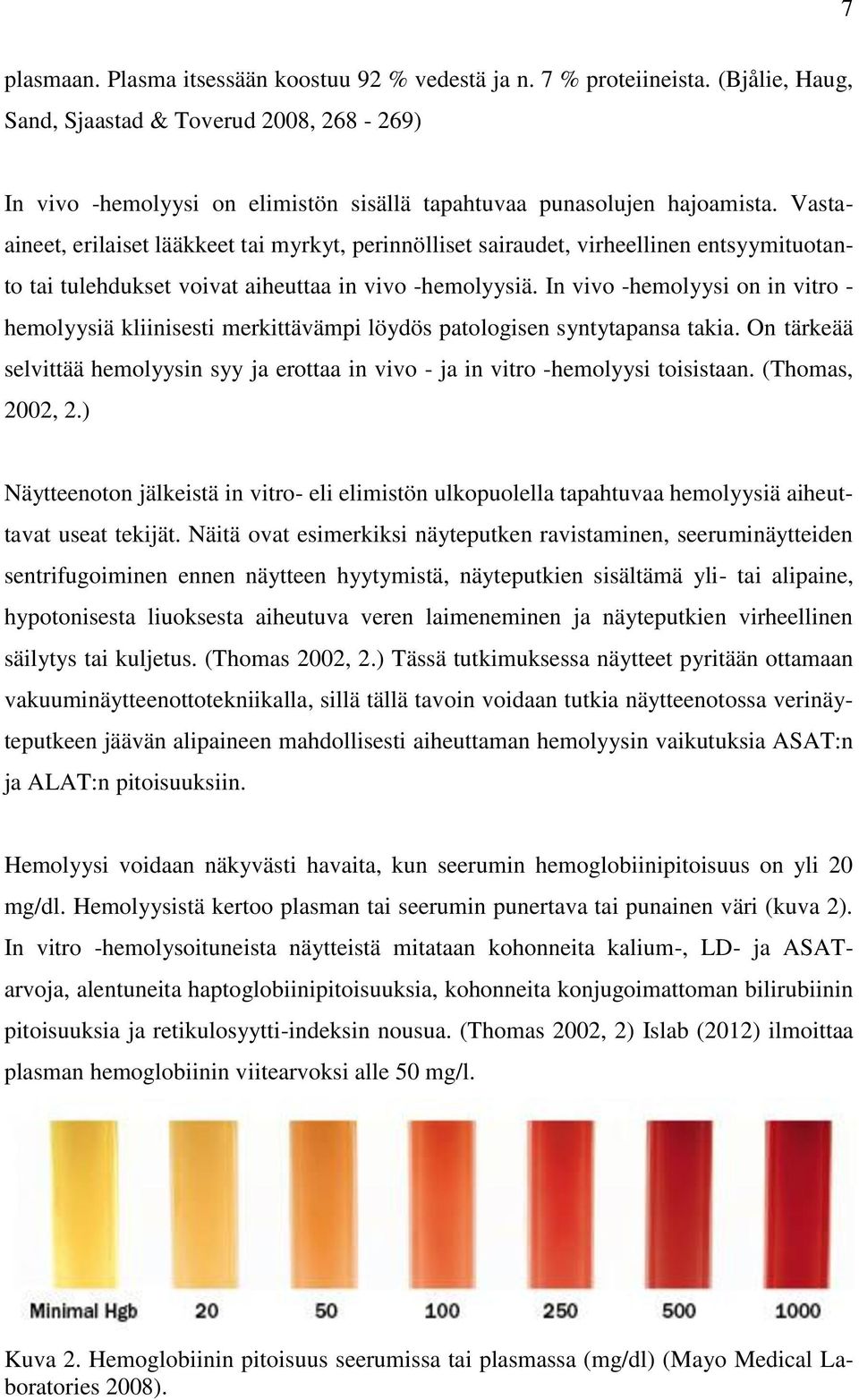 Vastaaineet, erilaiset lääkkeet tai myrkyt, perinnölliset sairaudet, virheellinen entsyymituotanto tai tulehdukset voivat aiheuttaa in vivo -hemolyysiä.