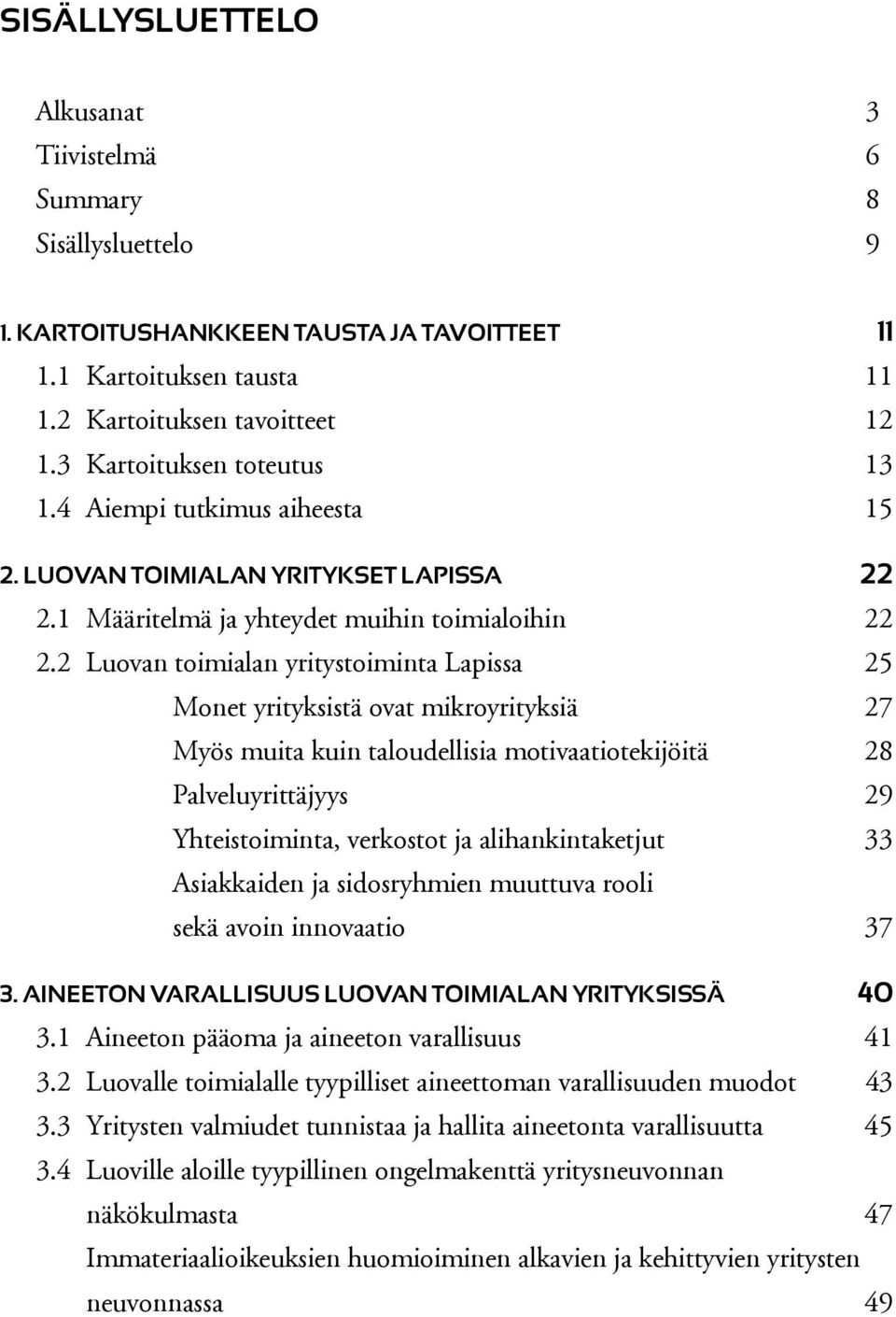 2 Luovan toimialan yritystoiminta Lapissa 25 Monet yrityksistä ovat mikroyrityksiä 27 Myös muita kuin taloudellisia motivaatiotekijöitä 28 Palveluyrittäjyys 29 Yhteistoiminta, verkostot ja