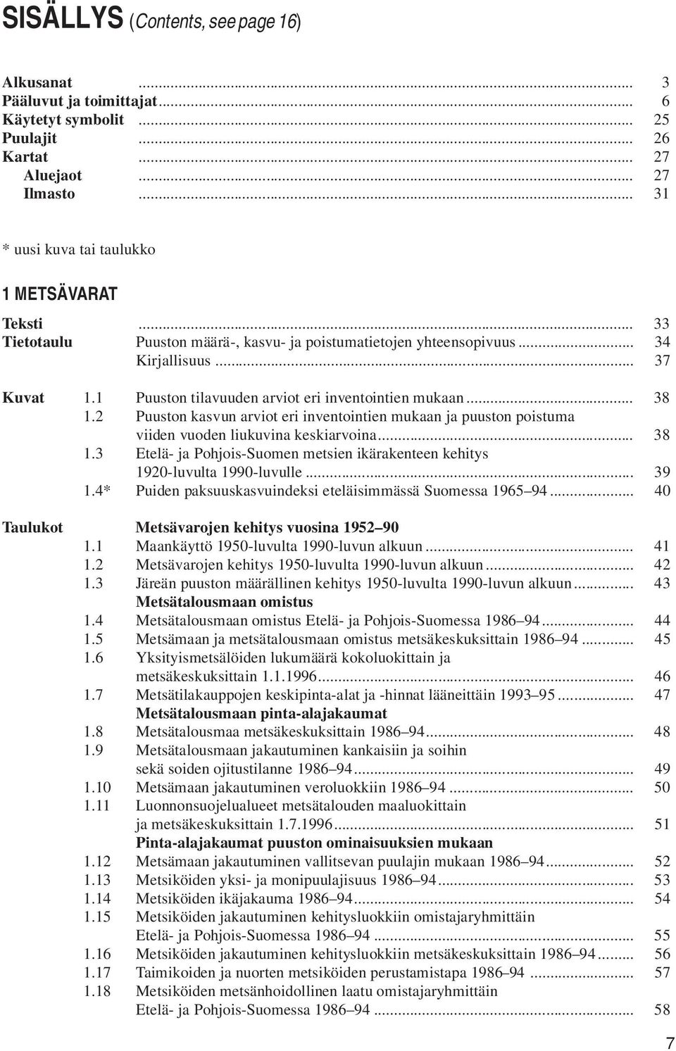 1 Puuston tilavuuden arviot eri inventointien mukaan... 38 1.2 Puuston kasvun arviot eri inventointien mukaan ja puuston poistuma viiden vuoden liukuvina keskiarvoina... 38 1.3 Etelä- ja Pohjois-Suomen metsien ikärakenteen kehitys 1920-luvulta 1990-luvulle.