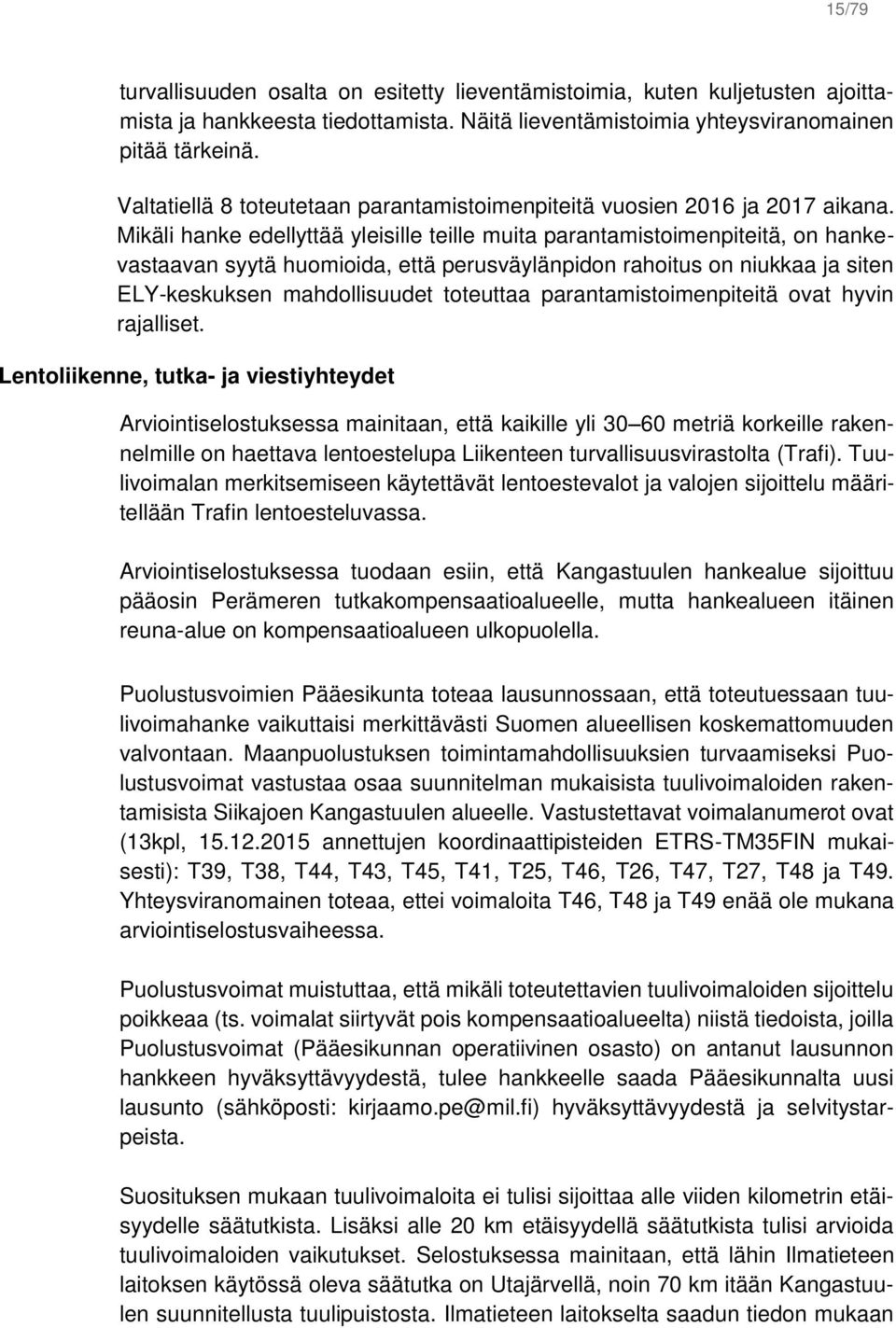 Mikäli hanke edellyttää yleisille teille muita parantamistoimenpiteitä, on hankevastaavan syytä huomioida, että perusväylänpidon rahoitus on niukkaa ja siten ELY-keskuksen mahdollisuudet toteuttaa