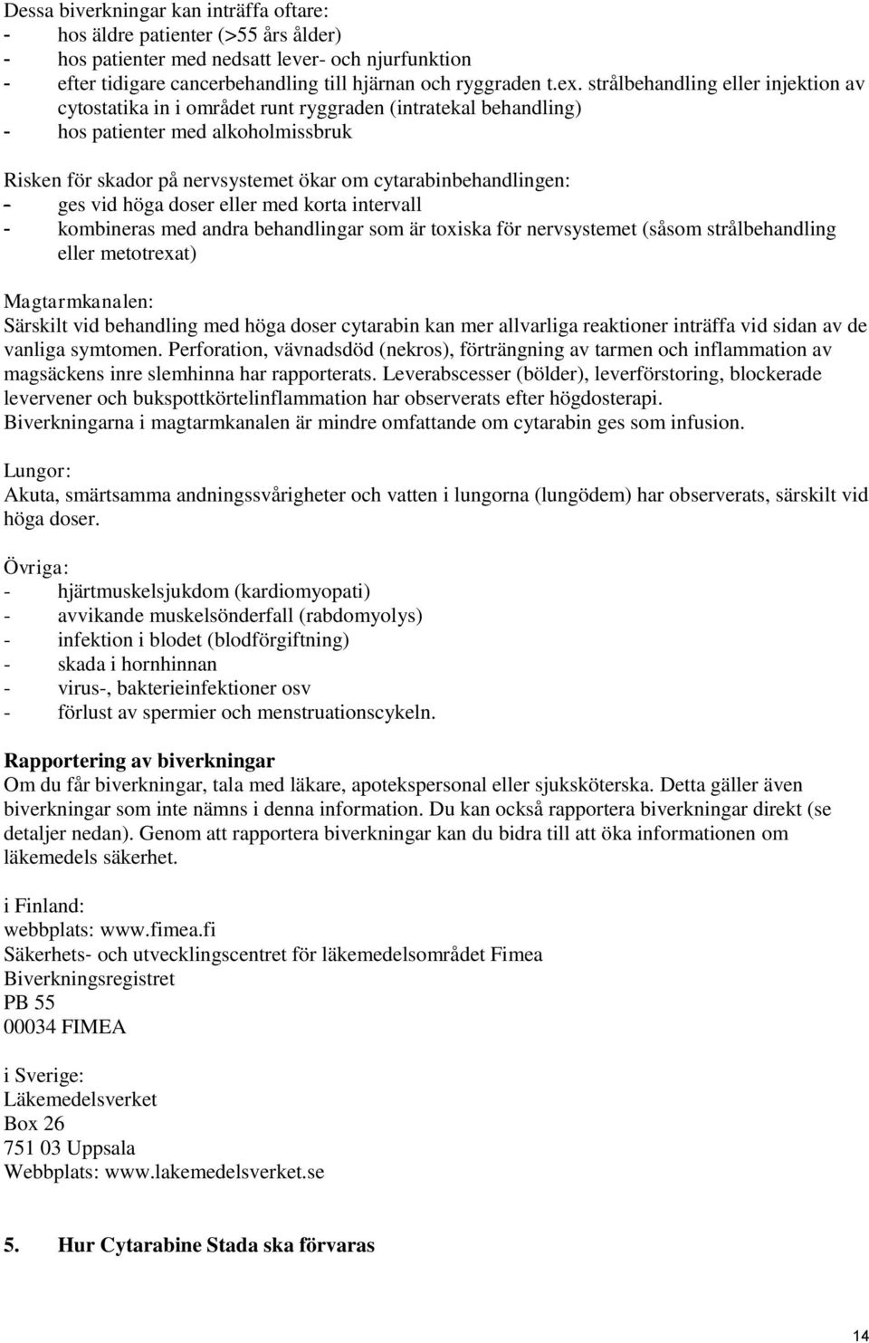 - ges vid höga doser eller med korta intervall - kombineras med andra behandlingar som är toxiska för nervsystemet (såsom strålbehandling eller metotrexat) Magtarmkanalen: Särskilt vid behandling med