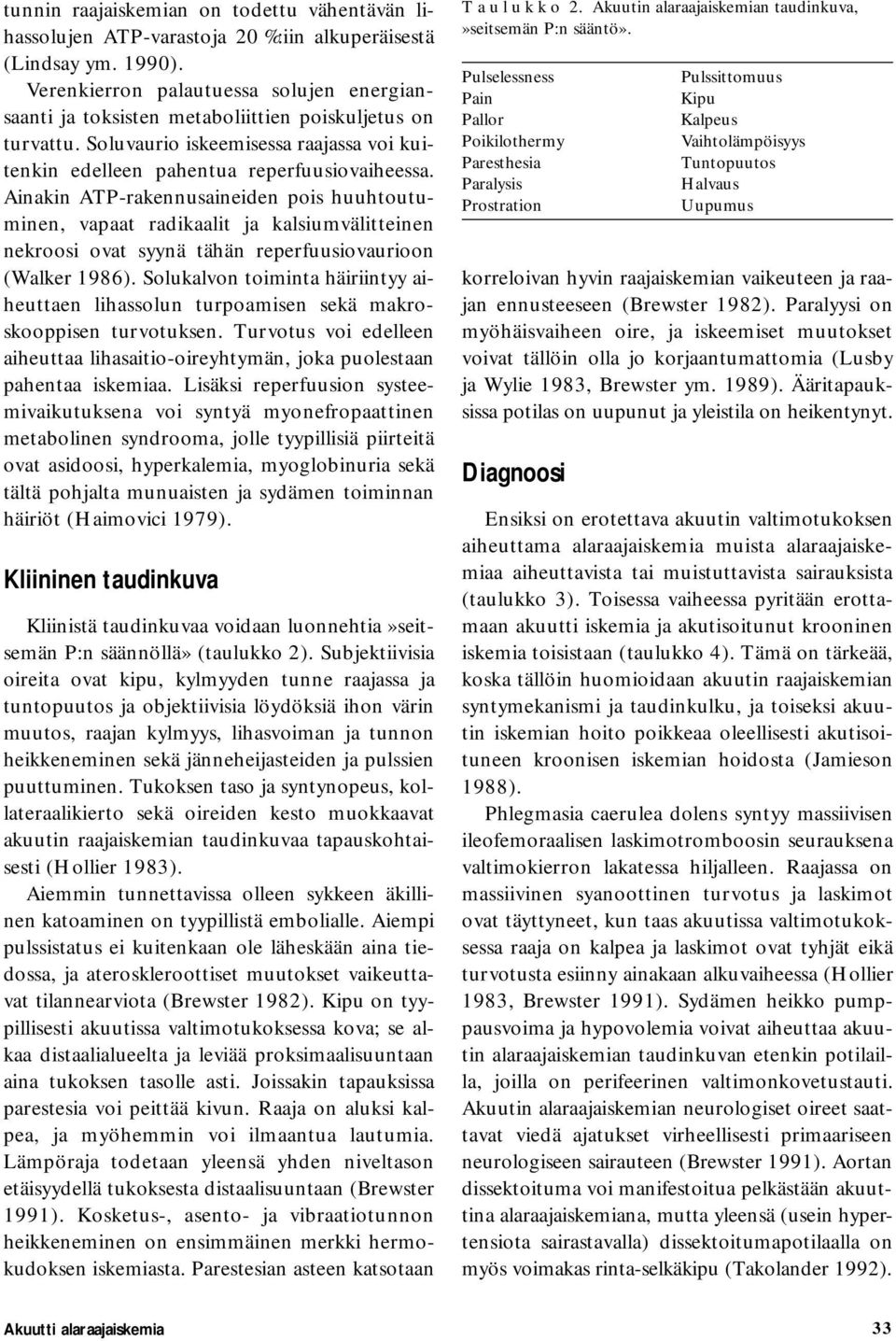 Ainakin ATP-rakennusaineiden pois huuhtoutuminen, vapaat radikaalit ja kalsiumvälitteinen nekroosi ovat syynä tähän reperfuusiovaurioon (Walker 1986).