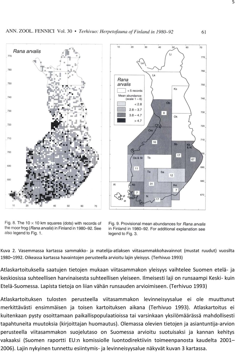 Ilmeisesti laji on runsaampi Keski- kuin Etelä-Suomessa. Lapista tietoja on liian vähän runsauden arvioimiseen.