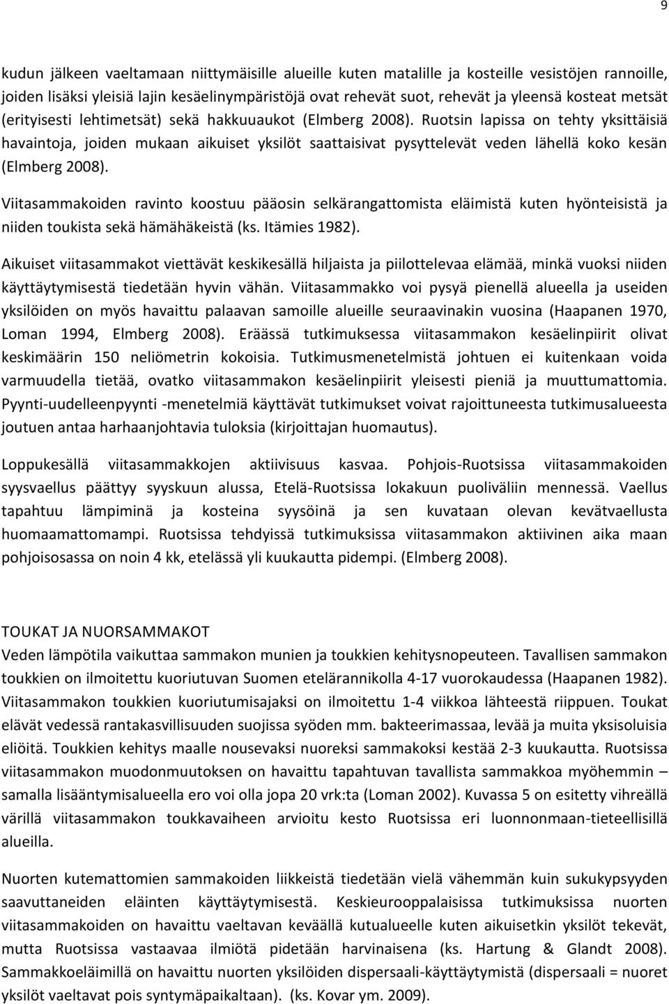 Ruotsin lapissa on tehty yksittäisiä havaintoja, joiden mukaan aikuiset yksilöt saattaisivat pysyttelevät veden lähellä koko kesän (Elmberg 2008).