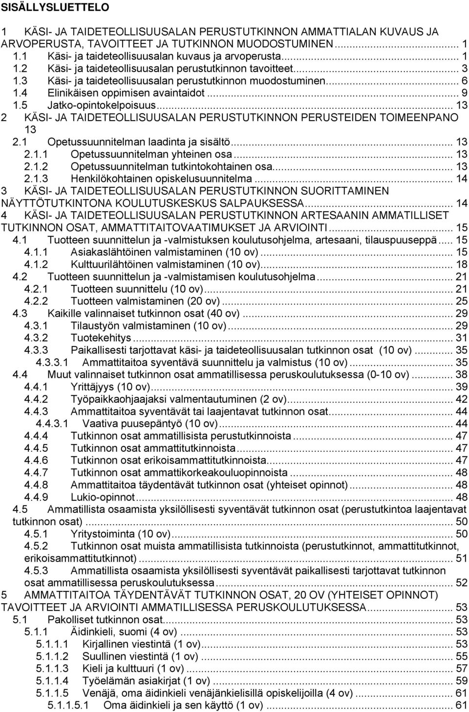 5 Jatko-opintokelpoisuus... 13 2 KÄSI- JA TAIDETEOLLISUUSALAN PERUSTUTKINNON PERUSTEIDEN TOIMEENPANO 13 2.1 Opetussuunnitelman laadinta ja sisältö... 13 2.1.1 Opetussuunnitelman yhteinen osa... 13 2.1.2 Opetussuunnitelman tutkintokohtainen osa.