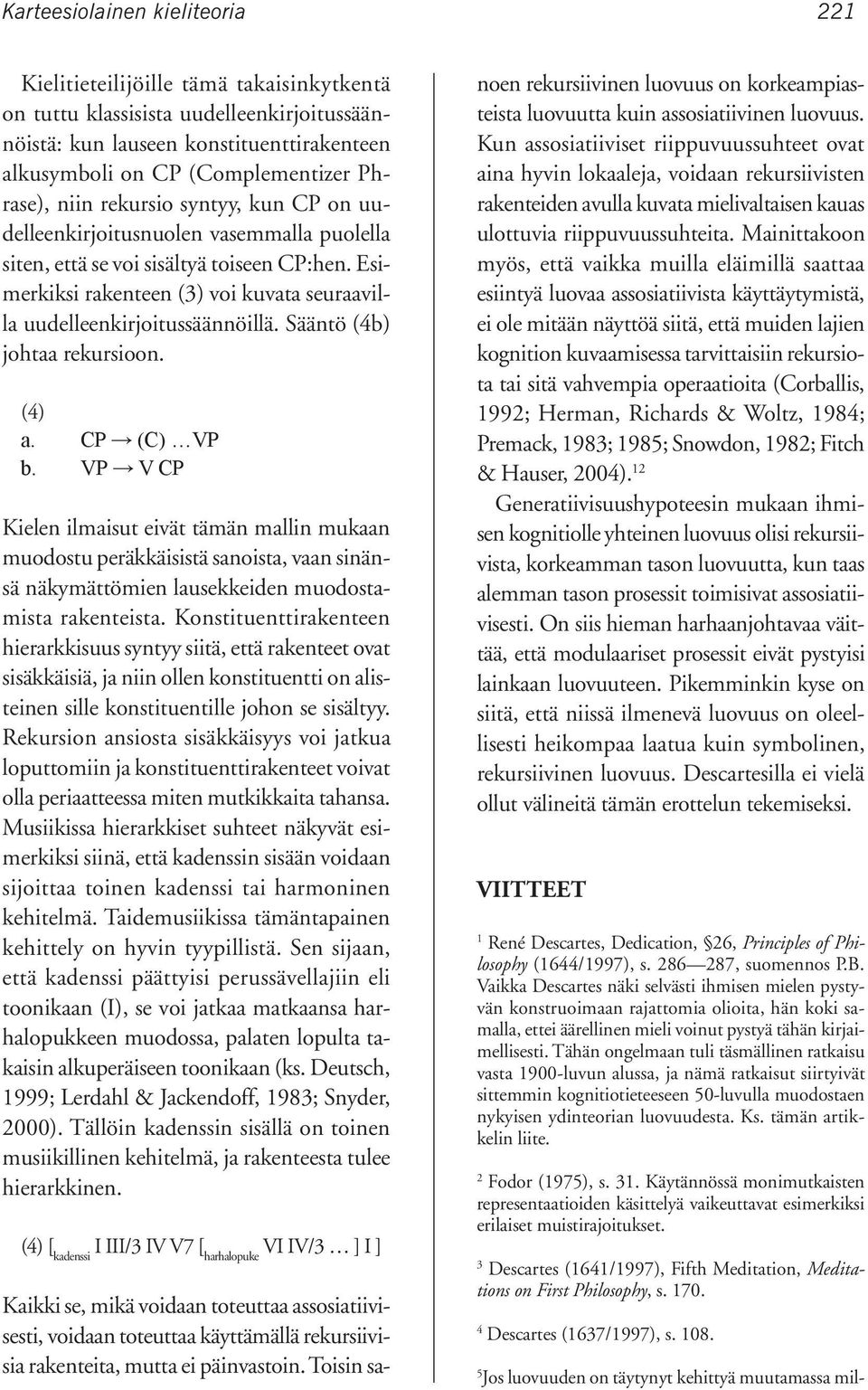 Esimerkiksi rakenteen (3) voi kuvata seuraavilla uudelleenkirjoitussäännöillä. Sääntö (4b) johtaa rekursioon. (4) a. CP (C) VP b.