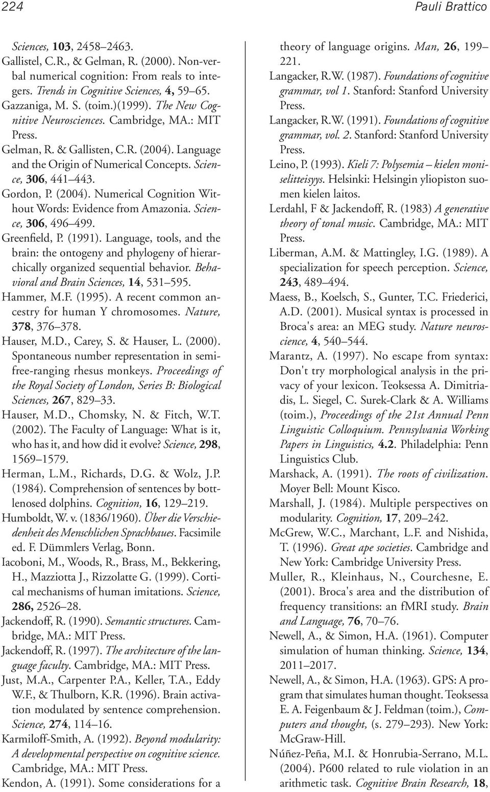 Science, 306, 496 499. Greenfield, P. (1991). Language, tools, and the brain: the ontogeny and phylogeny of hierarchically organized sequential behavior. Behavioral and Brain Sciences, 14, 531 595.