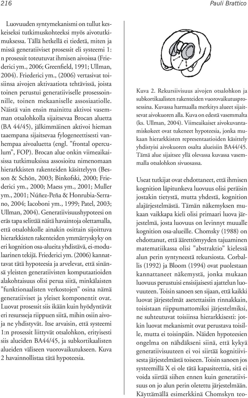 , (2006) vertasivat toisiinsa aivojen aktivaatiota tehtävissä, joista toinen perustui generatiiviselle prosessoinnille, toinen mekaaniselle assosiaatiolle.