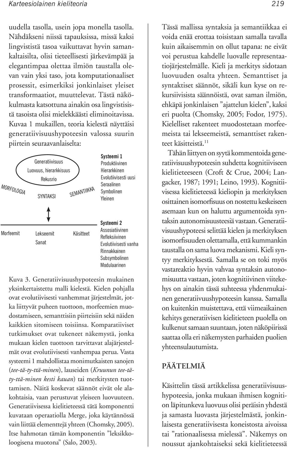 komputationaaliset prosessit, esimerkiksi jonkinlaiset yleiset transformaatiot, muuttelevat. Tästä näkökulmasta katsottuna ainakin osa lingvistisistä tasoista olisi mielekkäästi eliminoitavissa.